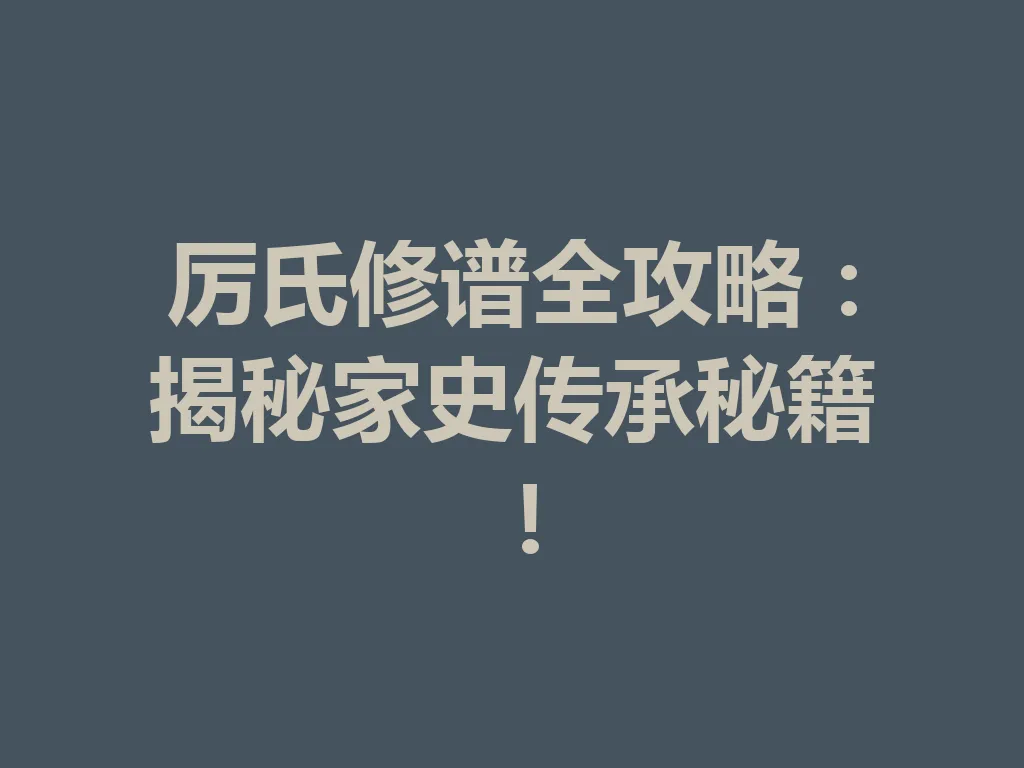 厉氏修谱全攻略:揭秘家史传承秘籍!一