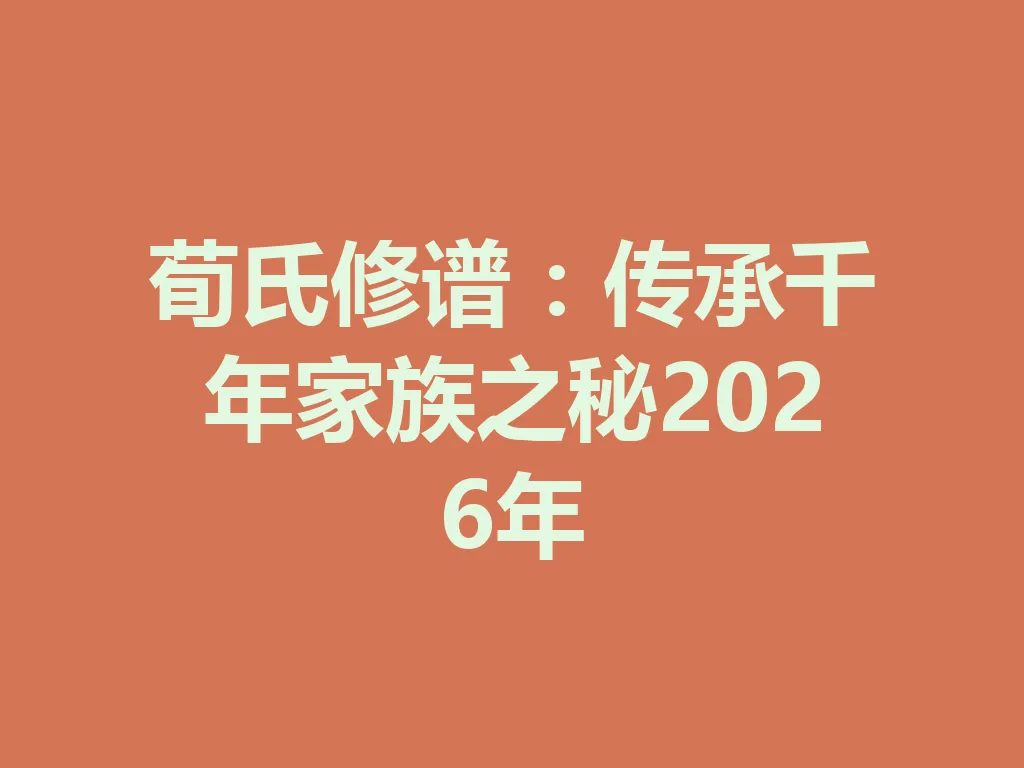 荀氏修谱:传承千年家族之秘 2026 年 一