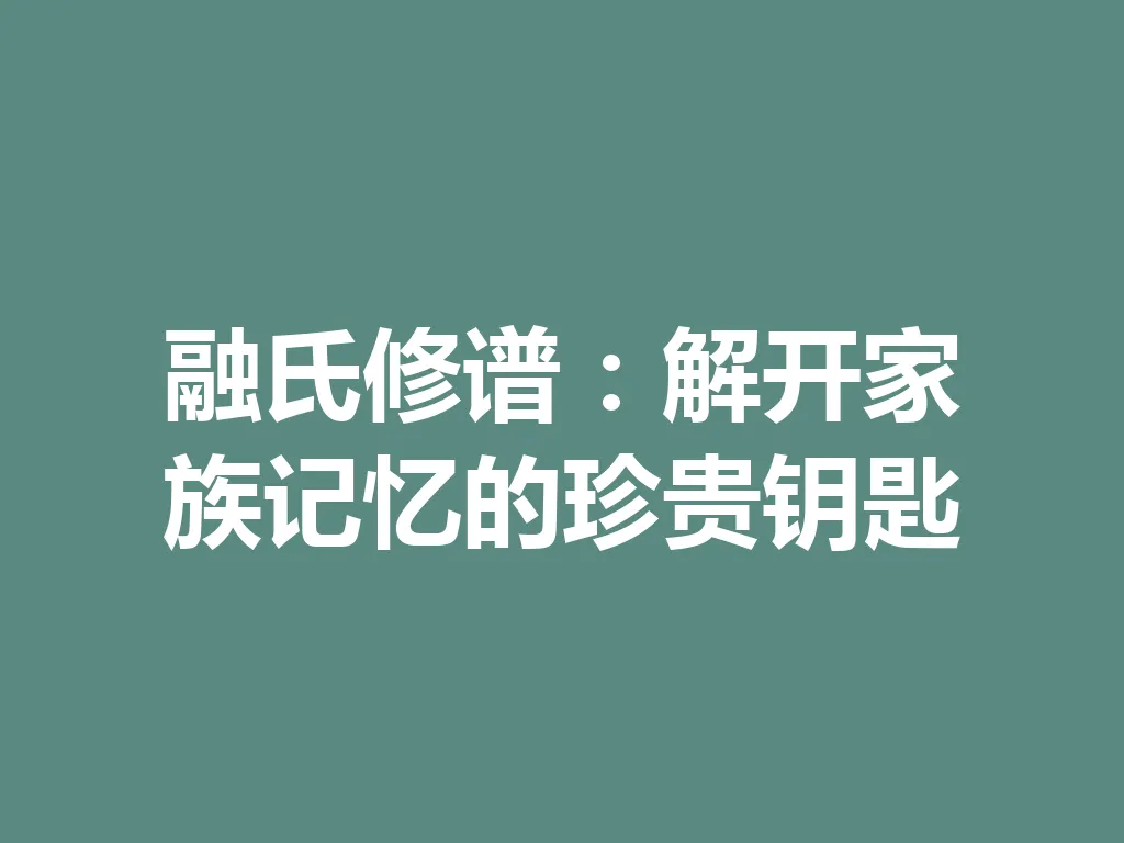 融氏修谱:解开家族记忆的珍贵钥匙 一