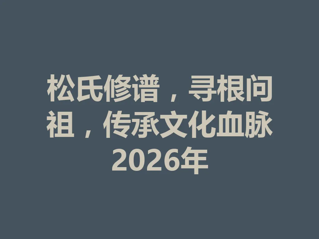 松氏修谱,寻根问祖,传承文化血脉 2026 年 一