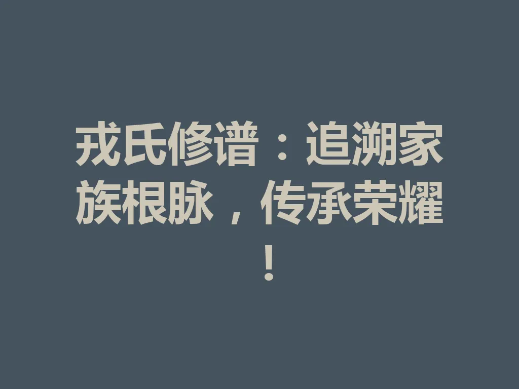 戎氏修谱：追溯家族根脉，传承荣耀！一