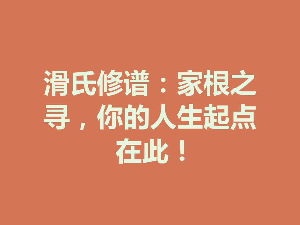 滑氏修谱:家根之寻,你的人生起点在此!一