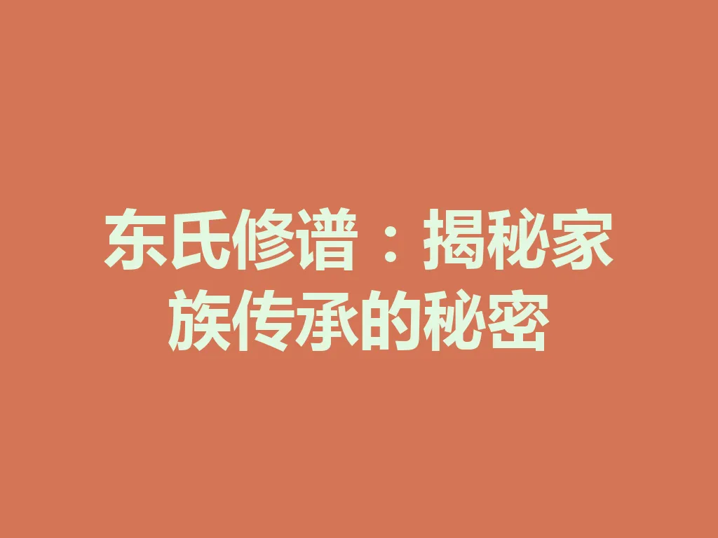 东氏修谱：揭秘家族传承的秘密 一