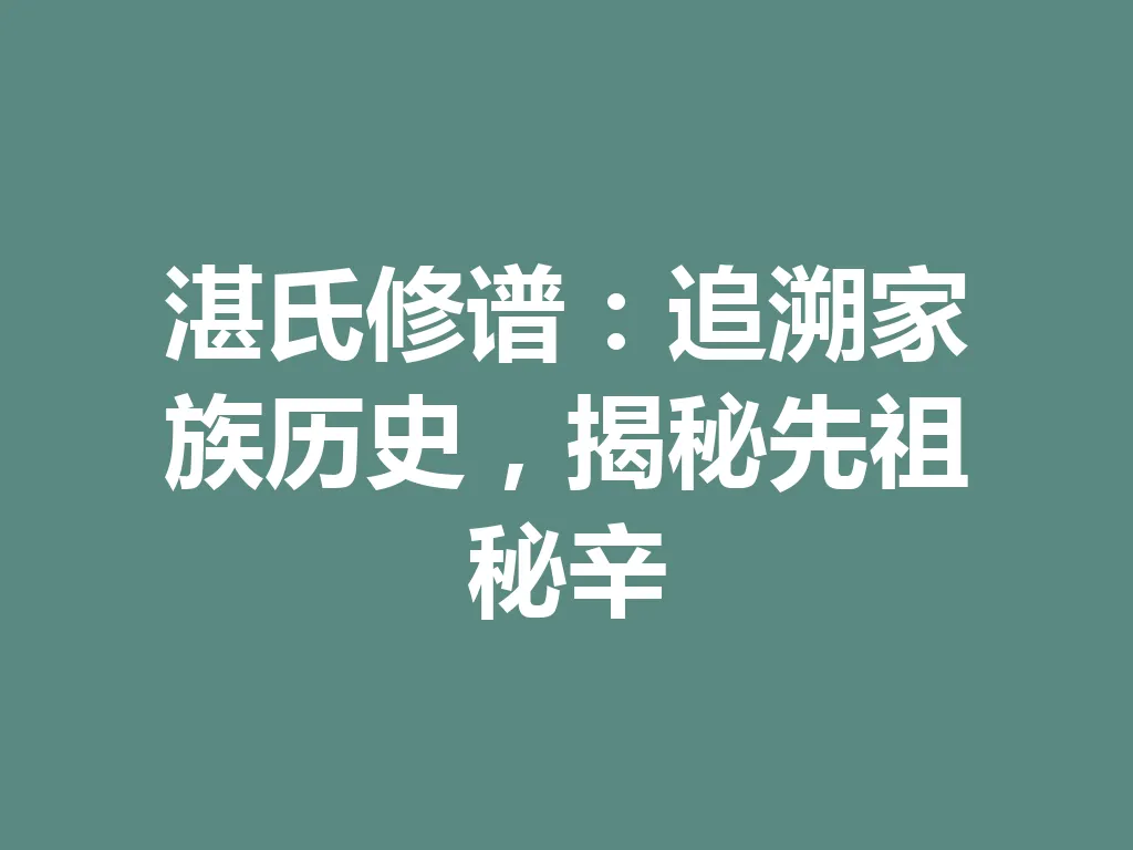 湛氏修谱:追溯家族历史,揭秘先祖秘辛 一