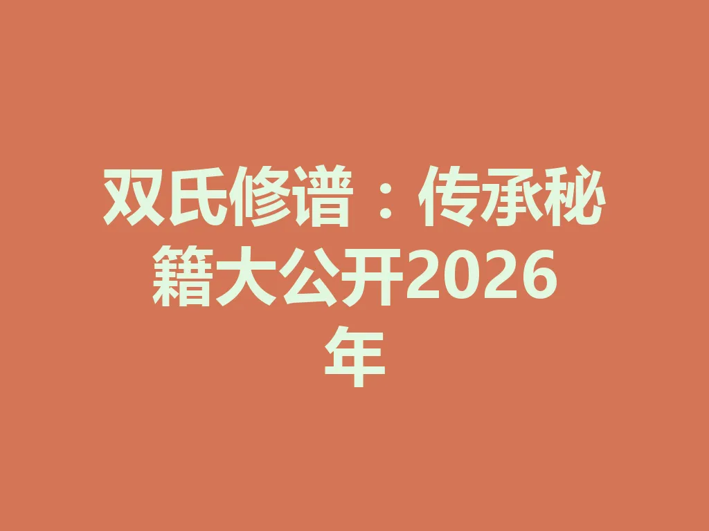 双氏修谱:传承秘籍大公开 2026 年 一