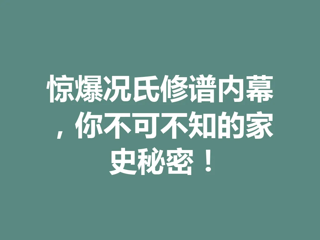 惊爆况氏修谱内幕,你不可不知的家史秘密!一