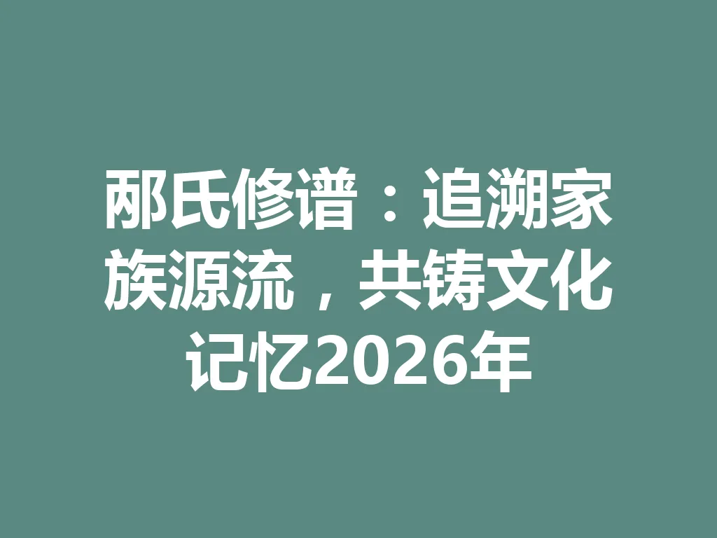 邴氏修谱:追溯家族源流,共铸文化记忆 2026 年 一