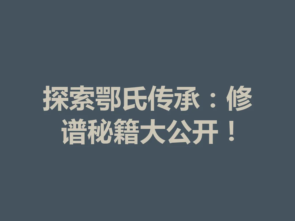 探索鄂氏传承:修谱秘籍大公开!一