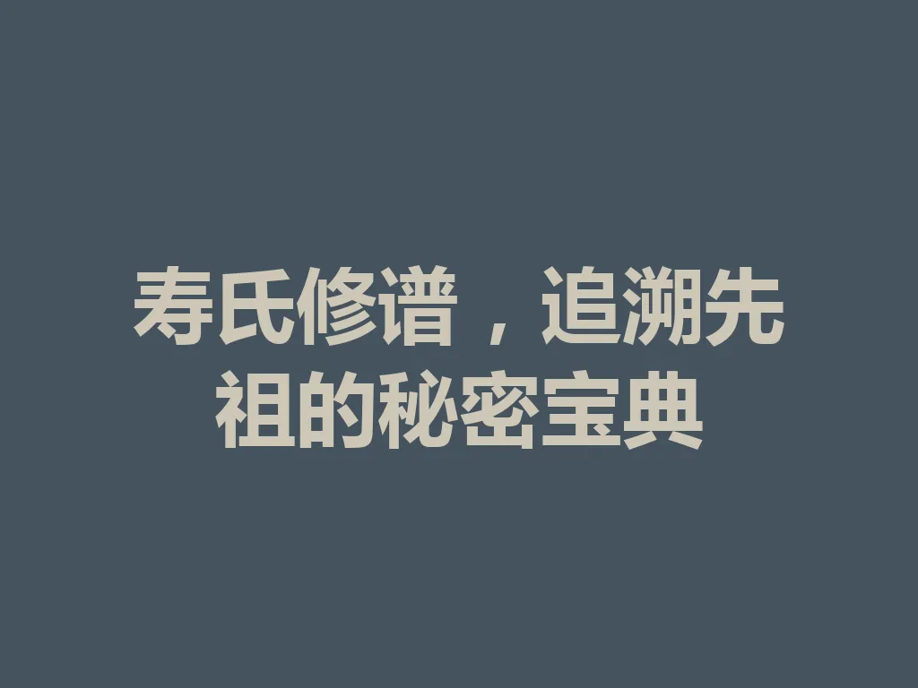 寿氏修谱,追溯先祖的秘密宝典 一