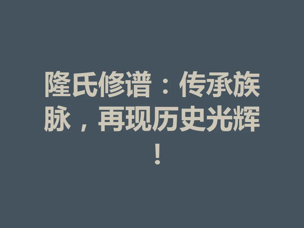 隆氏修谱:传承族脉,再现历史光辉!一