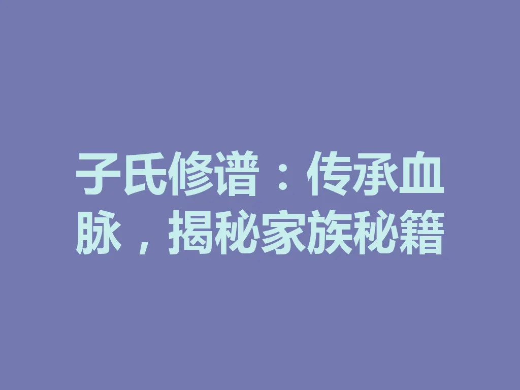 子氏修谱:传承血脉,揭秘家族秘籍 一