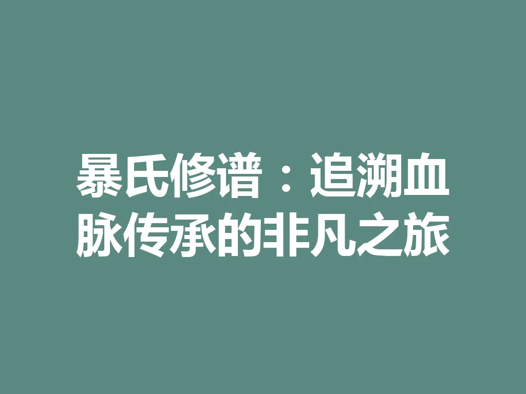 暴氏修谱:追溯血脉传承的非凡之旅 一