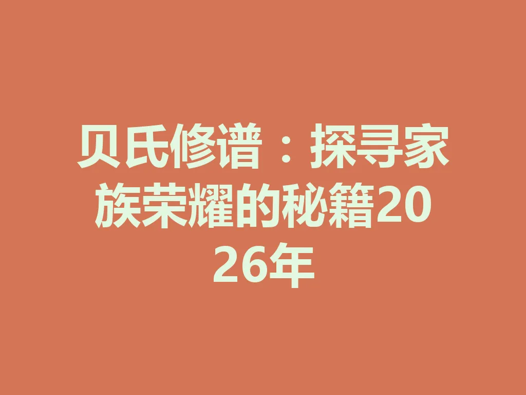 贝氏修谱:探寻家族荣耀的秘籍 2026 年 一