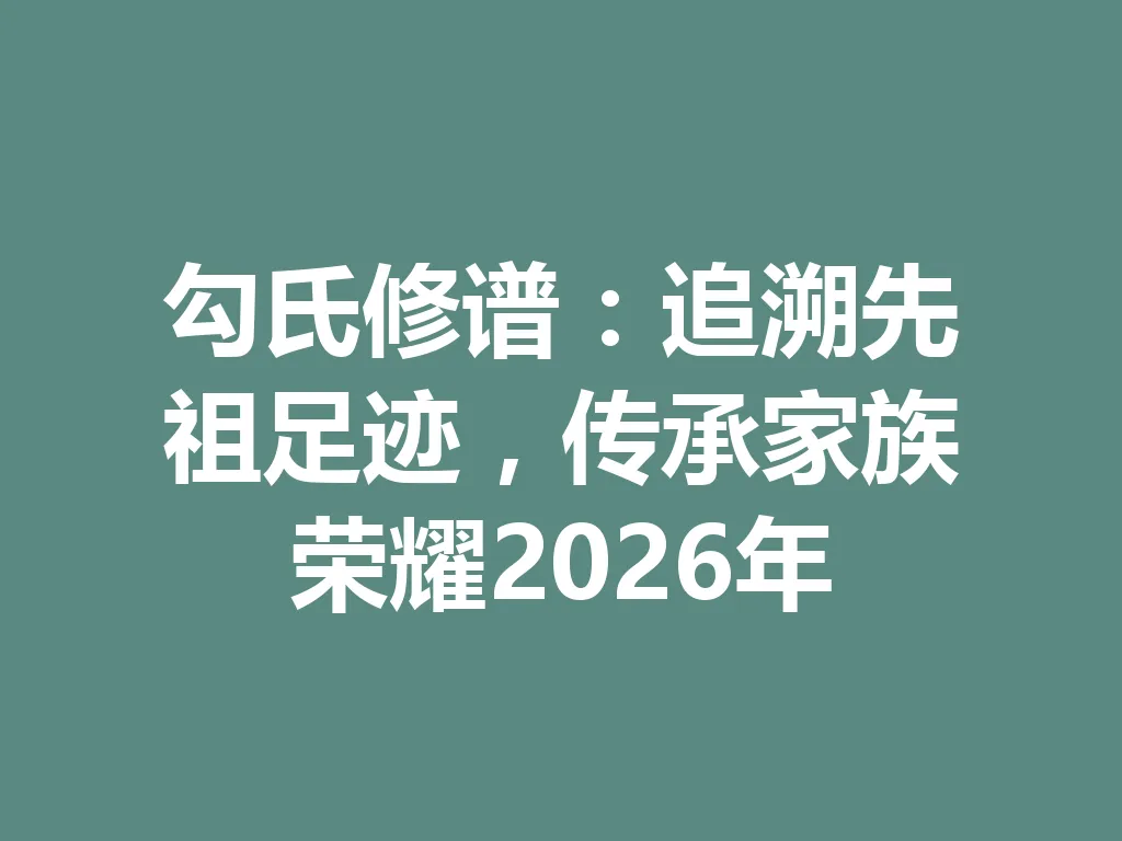 勾氏修谱:追溯先祖足迹,传承家族荣耀 2026 年 一