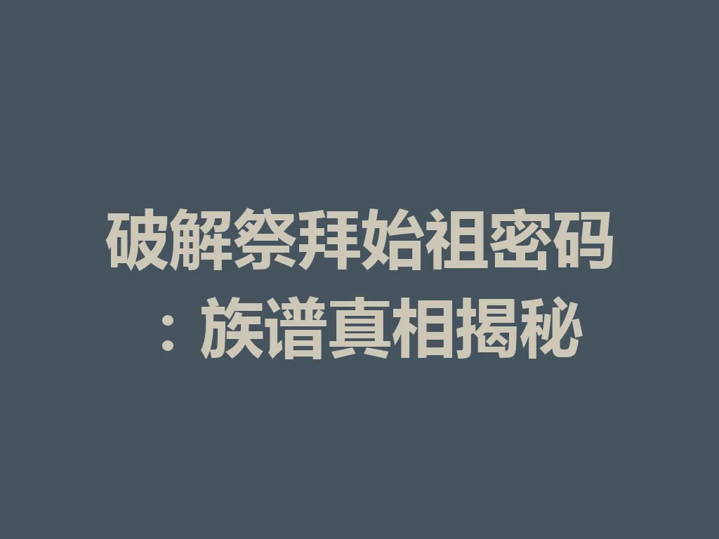 破解祭拜始祖密码：族谱真相揭秘 一