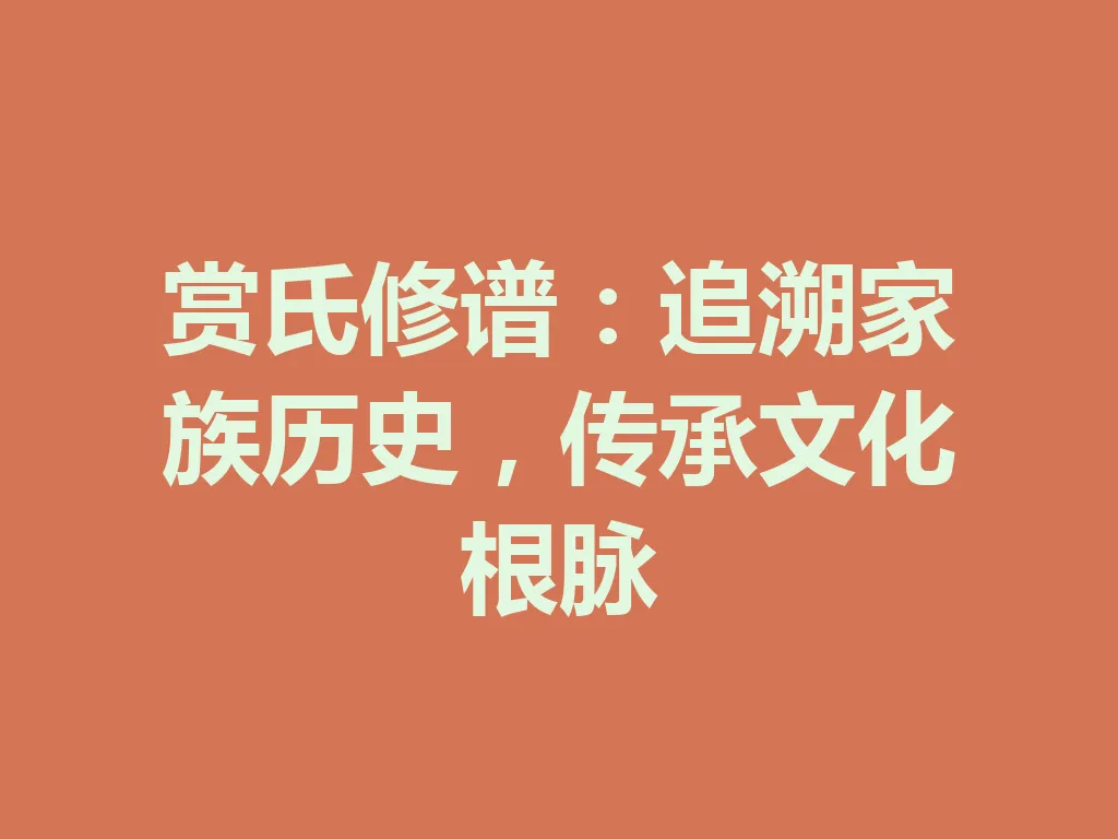 赏氏修谱:追溯家族历史,传承文化根脉 一
