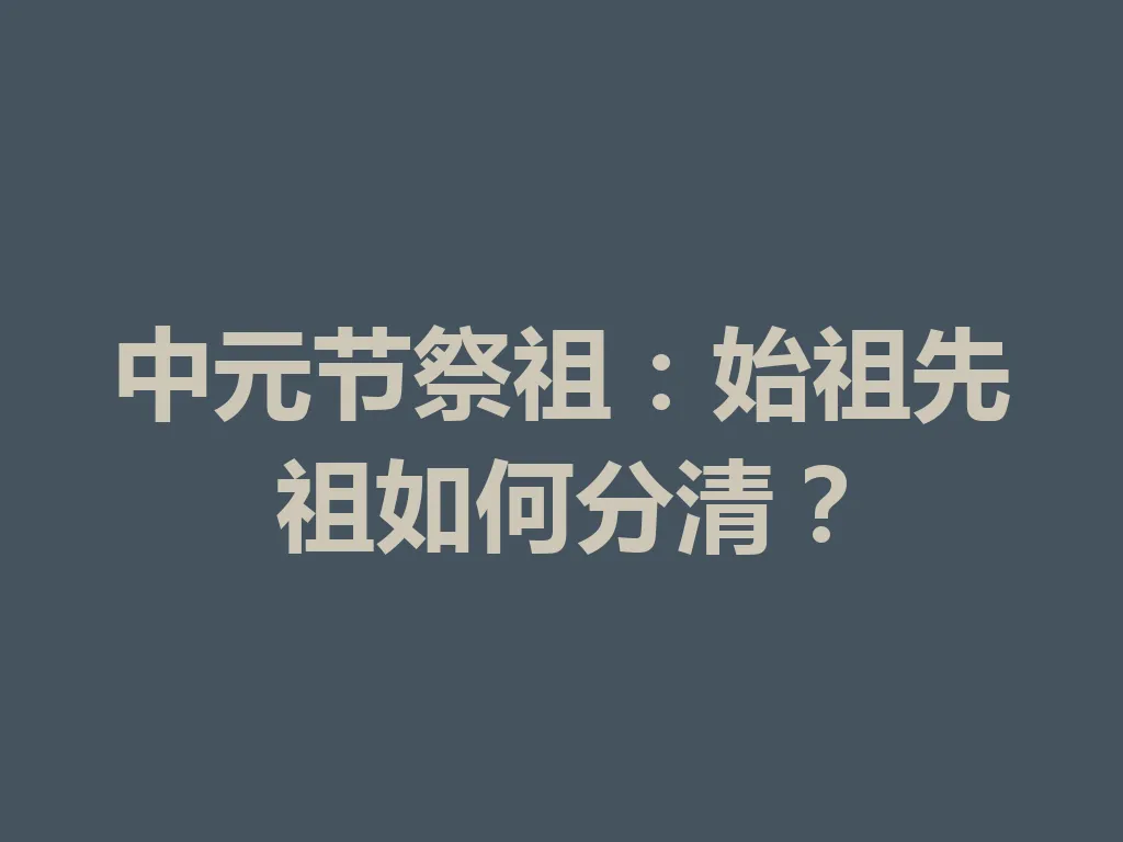 中元节祭祖:始祖先祖如何分清?一