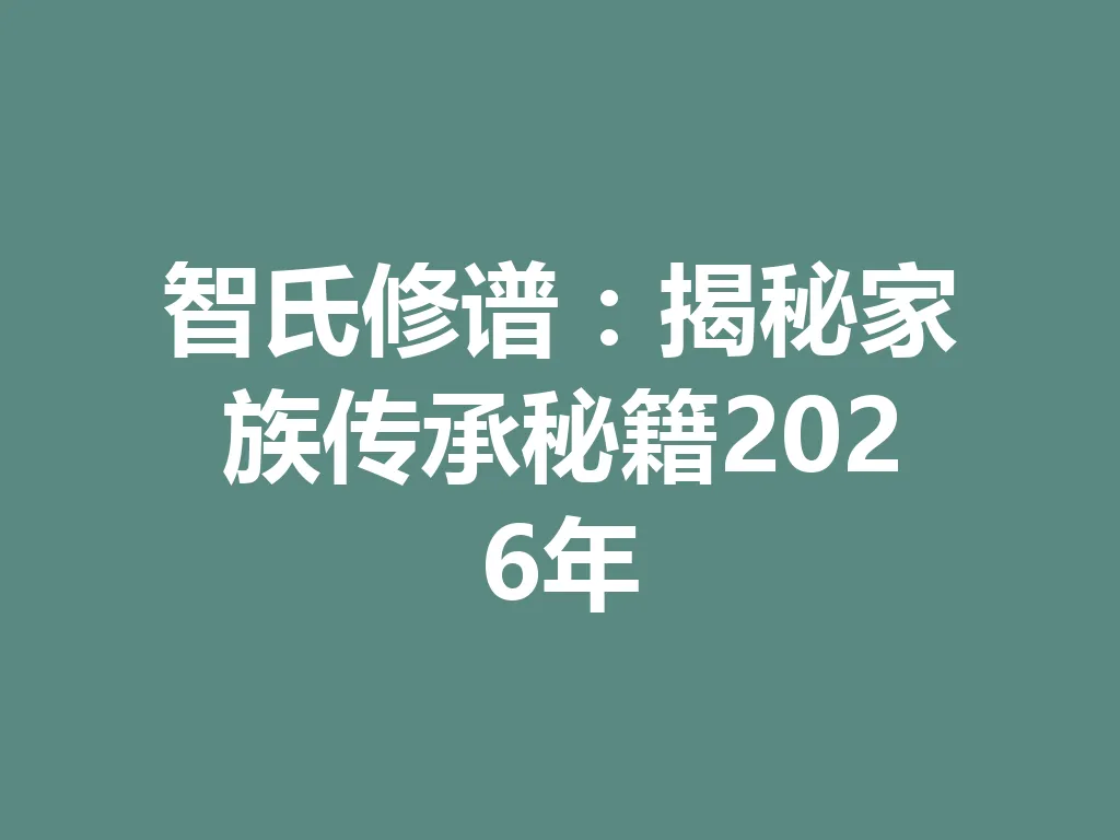 智氏修谱:揭秘家族传承秘籍 2026 年 一