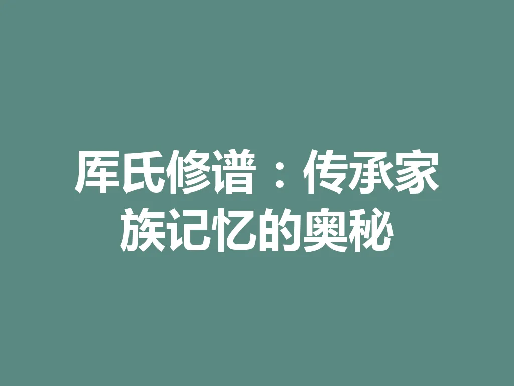 厍氏修谱:传承家族记忆的奥秘 一