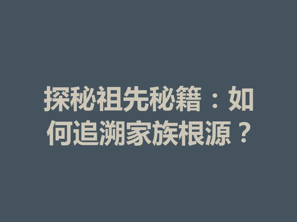探秘祖先秘籍:如何追溯家族根源?一