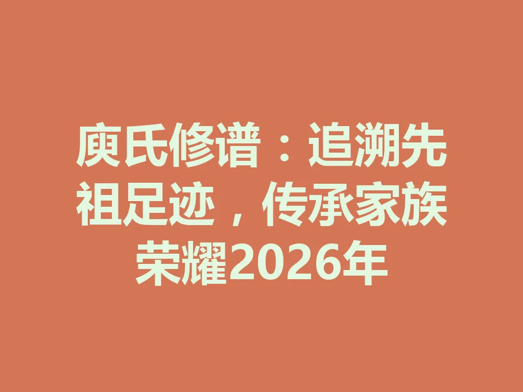庾氏修谱:追溯先祖足迹,传承家族荣耀 2026 年 一