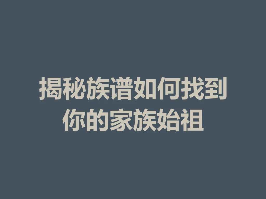 揭秘族谱如何找到你的家族始祖 一