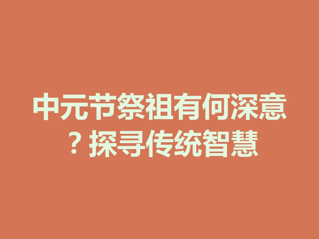 中元节祭祖有何深意?探寻传统智慧 一