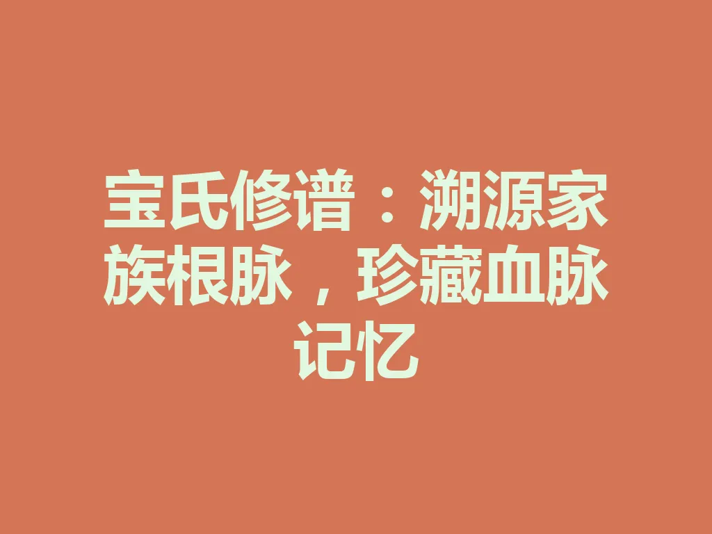 宝氏修谱:溯源家族根脉,珍藏血脉记忆 一