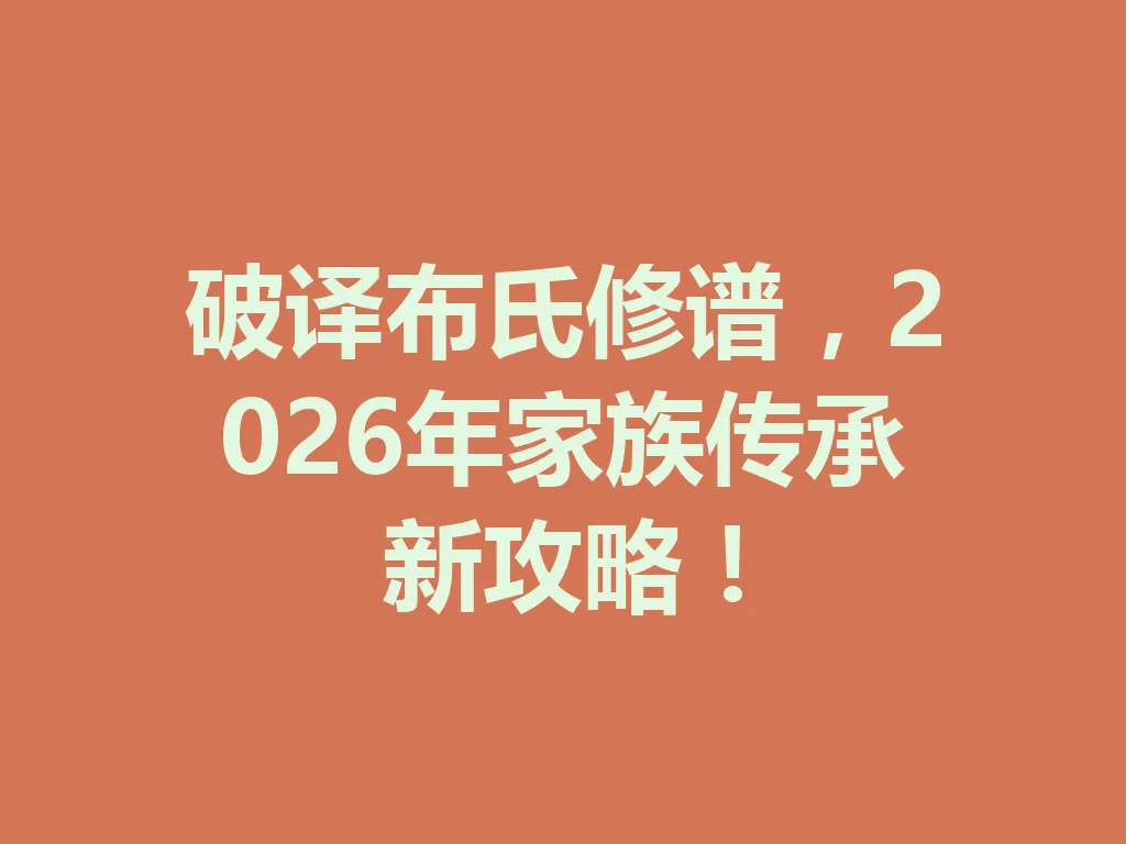 破译布氏修谱，2026 年家族传承新攻略！一