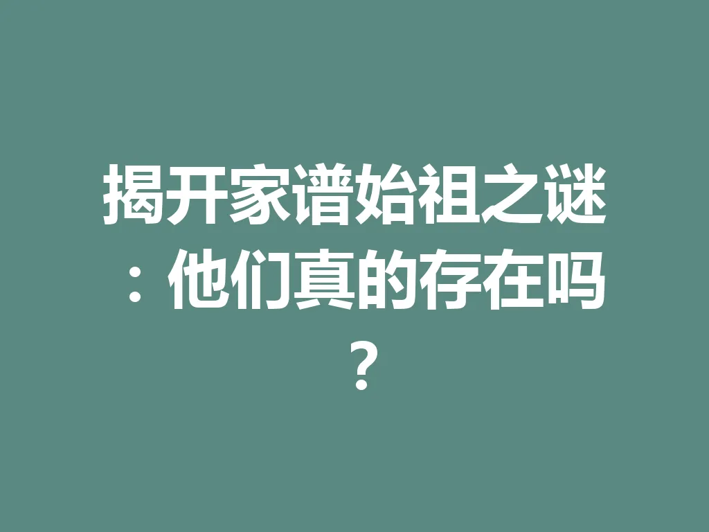 揭开家谱始祖之谜:他们真的存在吗?一