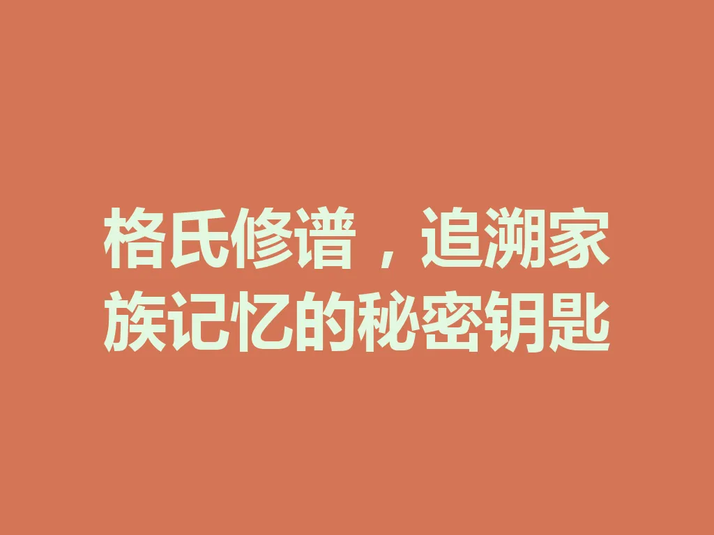 格氏修谱,追溯家族记忆的秘密钥匙 一