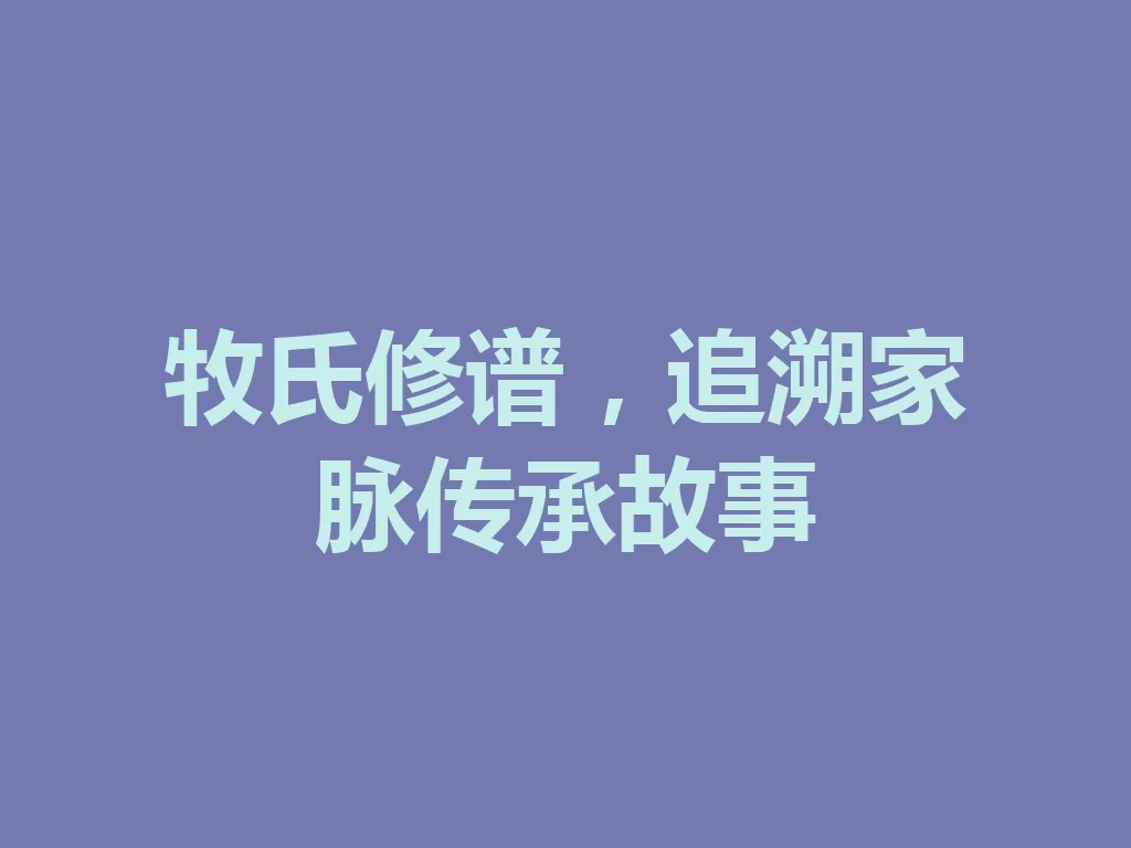 牧氏修谱,追溯家脉传承故事 一