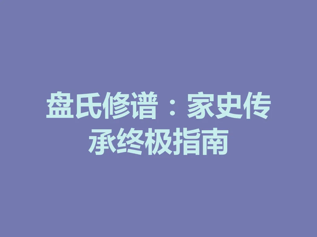 盘氏修谱:家史传承终极指南 一
