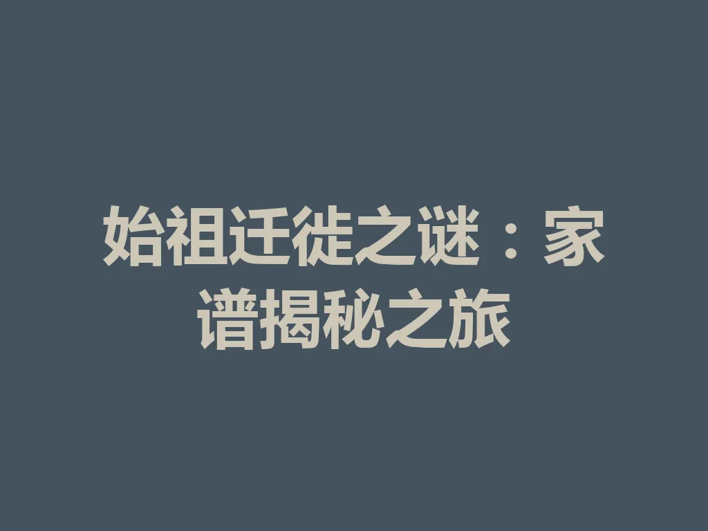 始祖迁徙之谜：家谱揭秘之旅 一