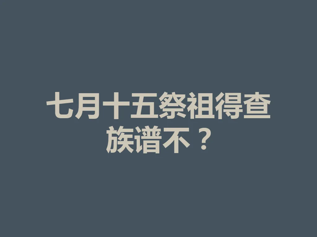 七月十五祭祖得查族谱不?一