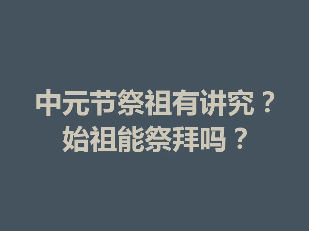 中元节祭祖有讲究？始祖能祭拜吗？一