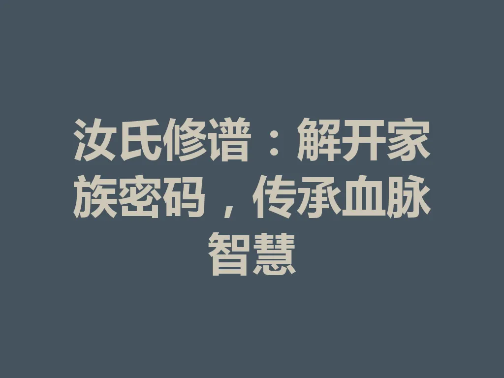 汝氏修谱:解开家族密码,传承血脉智慧 一