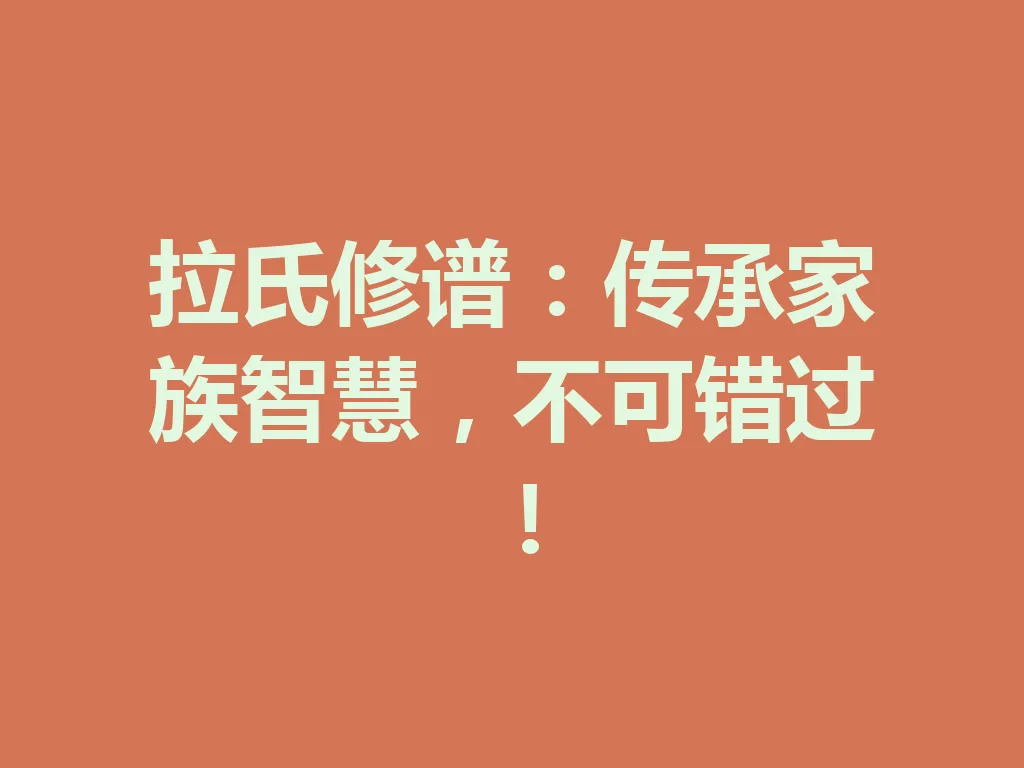 拉氏修谱:传承家族智慧,不可错过!一