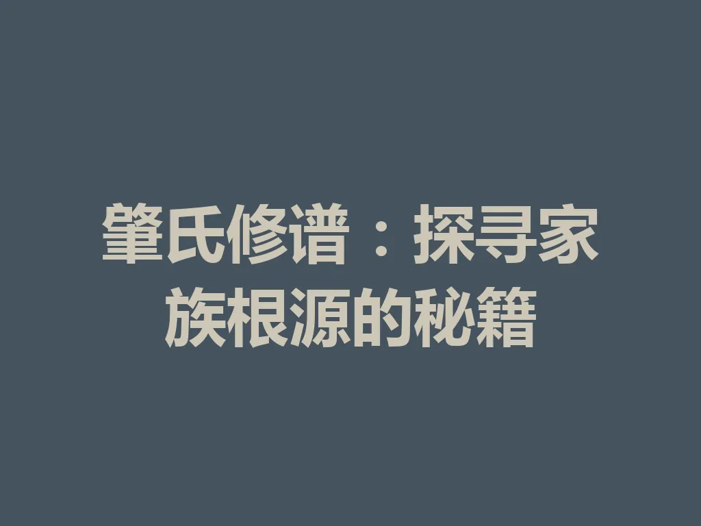 肇氏修谱:探寻家族根源的秘籍 一