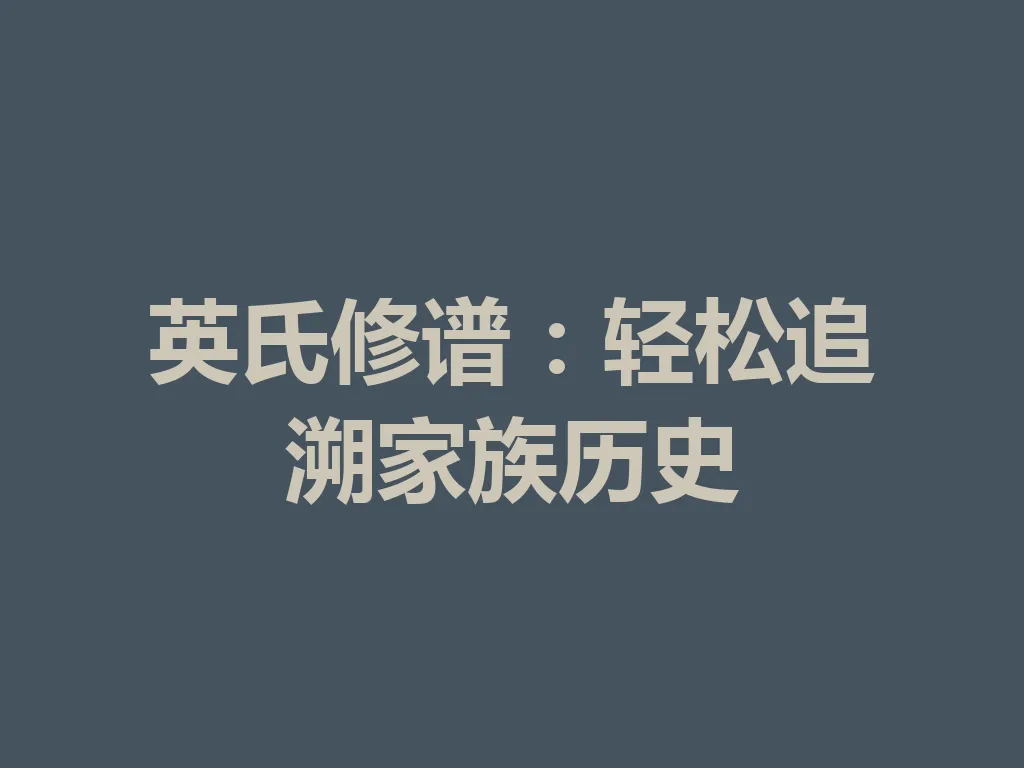英氏修谱:轻松追溯家族历史 一