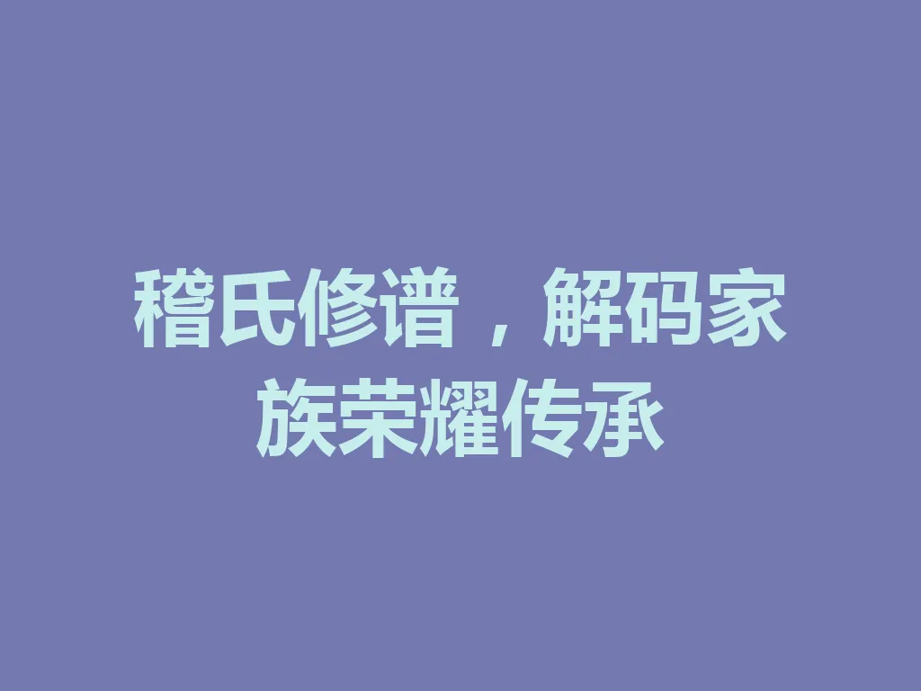 稽氏修谱,解码家族荣耀传承 一