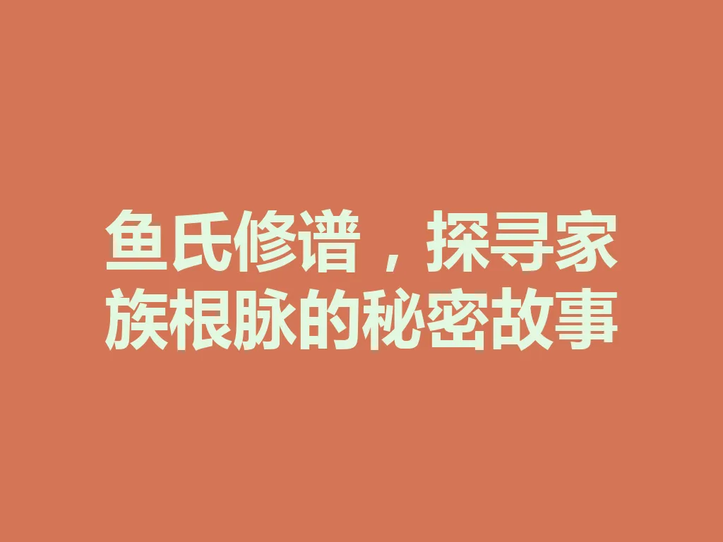 鱼氏修谱,探寻家族根脉的秘密故事 一