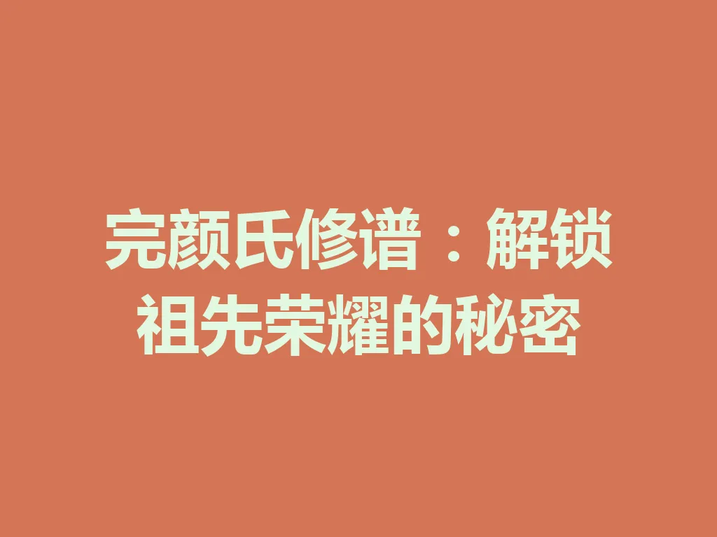 完颜氏修谱:解锁祖先荣耀的秘密 一