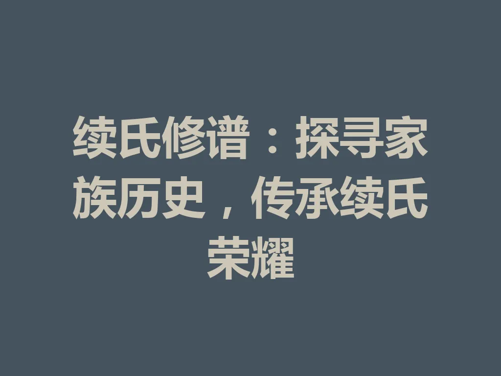 续氏修谱:探寻家族历史,传承续氏荣耀 一