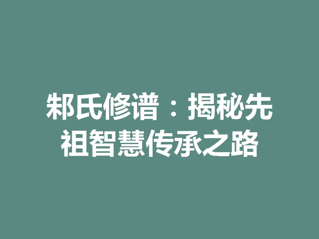 邾氏修谱：揭秘先祖智慧传承之路 一