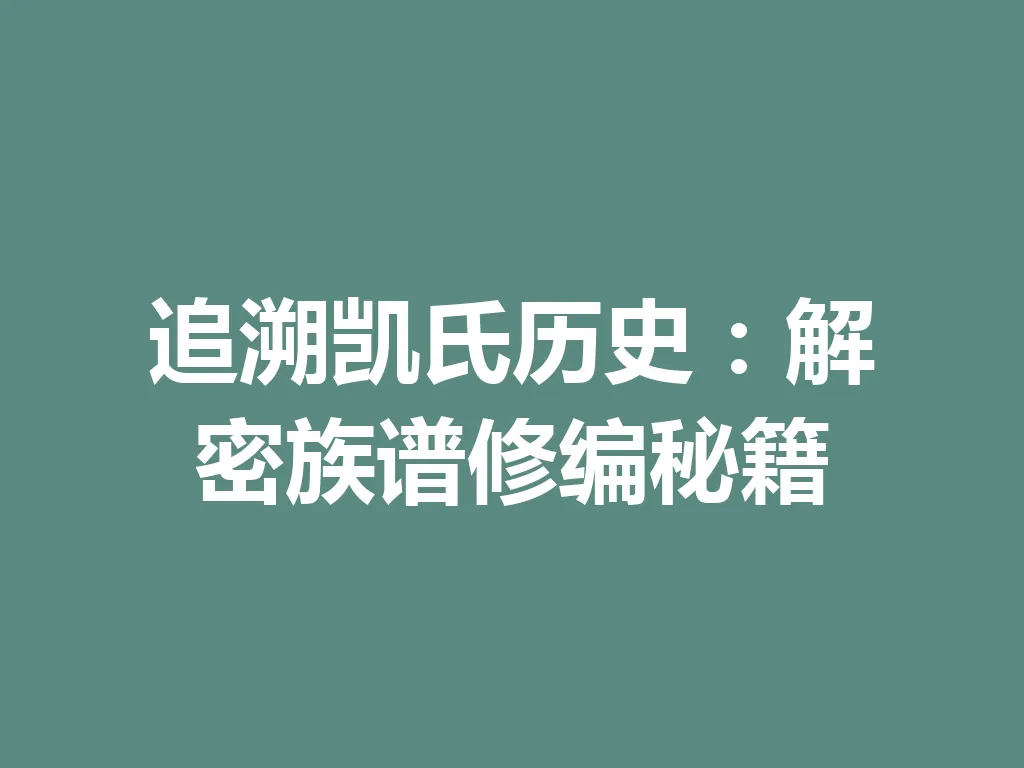 追溯凯氏历史:解密族谱修编秘籍 一