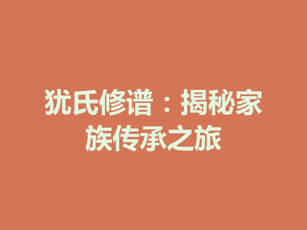 犹氏修谱:揭秘家族传承之旅 一