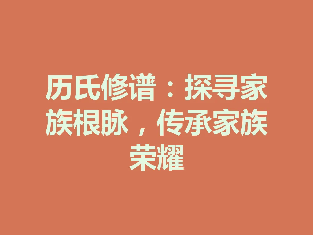 历氏修谱:探寻家族根脉,传承家族荣耀 一