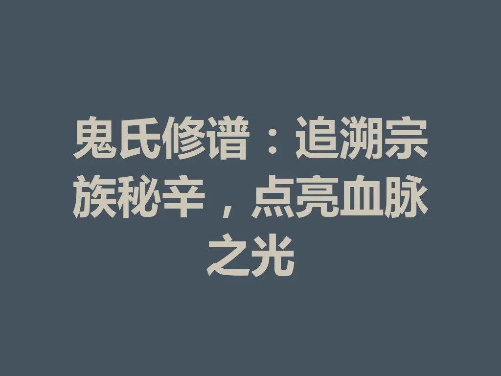 鬼氏修谱:追溯宗族秘辛,点亮血脉之光 一
