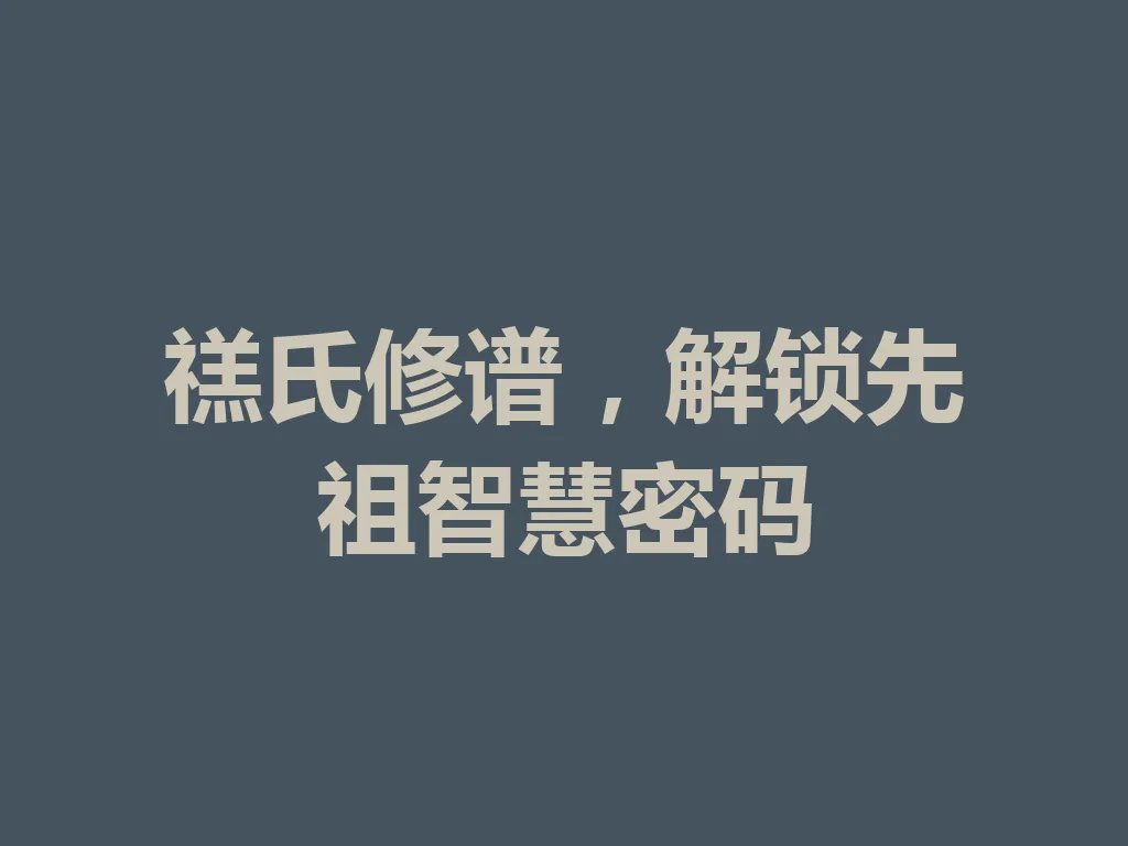 禚氏修谱,解锁先祖智慧密码 一